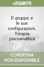 Il gruppo e le sue configurazioni. Terapia psicoanalitica libro