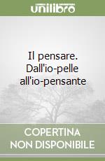 Il pensare. Dall'io-pelle all'io-pensante libro