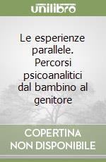 Le esperienze parallele. Percorsi psicoanalitici dal bambino al genitore libro