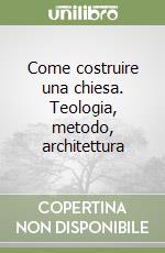 Come costruire una chiesa. Teologia, metodo, architettura libro