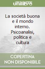 La società buona e il mondo interno. Psicoanalisi, politica e cultura