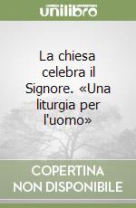 La chiesa celebra il Signore. «Una liturgia per l'uomo»