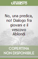 No, una predica, no! Dialogo fra giovani e il vescovo Ablondi libro