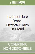 La fanciulla e l'eroe. Estetica e mito in Freud libro