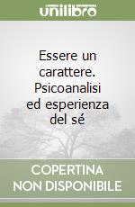 Essere un carattere. Psicoanalisi ed esperienza del sé libro