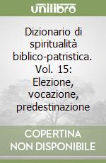 Dizionario di spiritualità biblico-patristica. Vol. 15: Elezione, vocazione, predestinazione libro