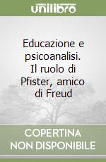 Educazione e psicoanalisi. Il ruolo di Pfister, amico di Freud libro