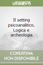 Il setting psicoanalitico. Logica e archeologia