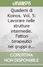 Quaderni di Koinos. Vol. 5: Lavorare nelle strutture intermedie. Fattori terapeutici nei gruppi e nelle istituzioni libro