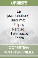 La psicoanalisi e i suoi miti. Edipo, Narciso, Telemaco, Fedra libro