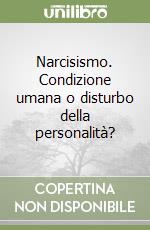 Narcisismo. Condizione umana o disturbo della personalità? libro