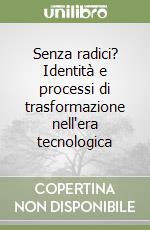 Senza radici? Identità e processi di trasformazione nell'era tecnologica libro