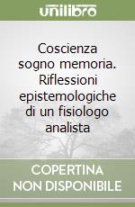 Coscienza sogno memoria. Riflessioni epistemologiche di un fisiologo analista libro