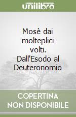 Mosè dai molteplici volti. Dall'Esodo al Deuteronomio libro