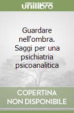 Guardare nell'ombra. Saggi per una psichiatria psicoanalitica libro