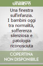 Una finestra sull'infanzia. I bambini oggi tra normalità, sofferenza silenziosa e patologia riconosciuta libro