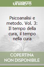 Psicoanalisi e metodo. Vol. 3: Il tempo della cura, il tempo nella cura libro