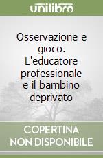 Osservazione e gioco. L'educatore professionale e il bambino deprivato libro