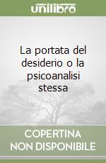 La portata del desiderio o la psicoanalisi stessa libro