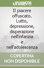 Il piacere offuscato. Lutto, depressione, disperazione nell'infanzia e nell'adolescenza libro