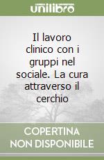 Il lavoro clinico con i gruppi nel sociale. La cura attraverso il cerchio libro