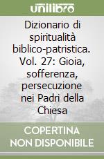 Dizionario di spiritualità biblico-patristica. Vol. 27: Gioia, sofferenza, persecuzione nei Padri della Chiesa libro