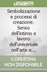 Simbolizzazione e processi di creazione. Senso dell'intimo e lavoro dell'universale nell'arte e nella psicoanalisi libro