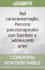 Nel caravanserraglio. Percorsi psicoterapeutici con bambini e adolescenti gravi