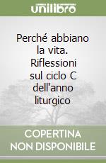 Perché abbiano la vita. Riflessioni sul ciclo C dell'anno liturgico libro