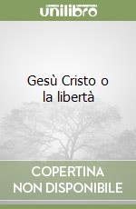 Gesù Cristo o la libertà libro