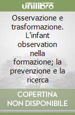 Osservazione e trasformazione. L'infant observation nella formazione; la prevenzione e la ricerca