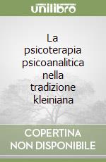 La psicoterapia psicoanalitica nella tradizione kleiniana libro