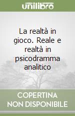 La realtà in gioco. Reale e realtà in psicodramma analitico libro