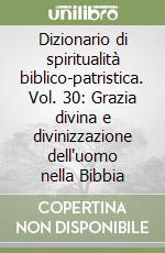 Dizionario di spiritualità biblico-patristica. Vol. 30: Grazia divina e divinizzazione dell'uomo nella Bibbia libro