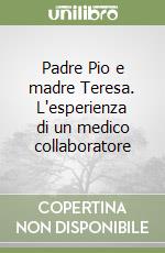 Padre Pio e madre Teresa. L'esperienza di un medico collaboratore libro