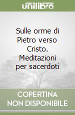 Sulle orme di Pietro verso Cristo. Meditazioni per sacerdoti libro