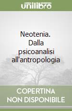 Neotenia. Dalla psicoanalisi all'antropologia libro