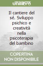 Il cantiere del sé. Sviluppo psichico e creatività nella psicoterapia del bambino