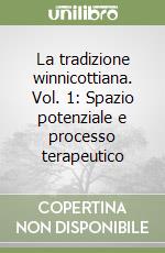 La tradizione winnicottiana. Vol. 1: Spazio potenziale e processo terapeutico libro