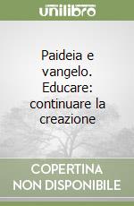 Paideia e vangelo. Educare: continuare la creazione libro