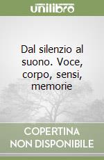 Dal silenzio al suono. Voce, corpo, sensi, memorie