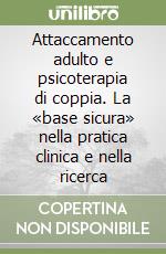 Attaccamento adulto e psicoterapia di coppia. La «base sicura» nella pratica clinica e nella ricerca