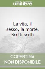 La vita, il sesso, la morte. Scritti scelti libro