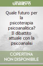 Quale futuro per la psicoterapia psicoanalitica? Il dibattito attuale con la psicoanalisi