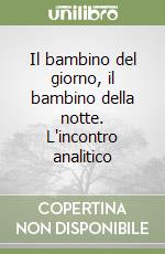 Il bambino del giorno, il bambino della notte. L'incontro analitico