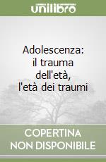 Adolescenza: il trauma dell'età, l'età dei traumi libro