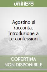 Agostino si racconta. Introduzione a Le confessioni libro