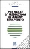 Praticare le mediazioni in gruppi terapeutici libro