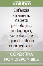 Infanzia straniera. Aspetti psicologici, pedagogici, sociologici e giuridici di un fenomeno in espansione libro