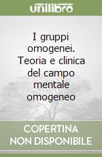 I gruppi omogenei. Teoria e clinica del campo mentale omogeneo libro